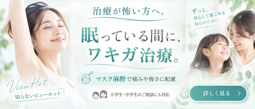 治療が怖い方へ。眠っている間に、ワキガ治療。マスク麻酔で痛みや怖さに配慮、小学生・中学生のご相談にも対応。切らないビューホット
