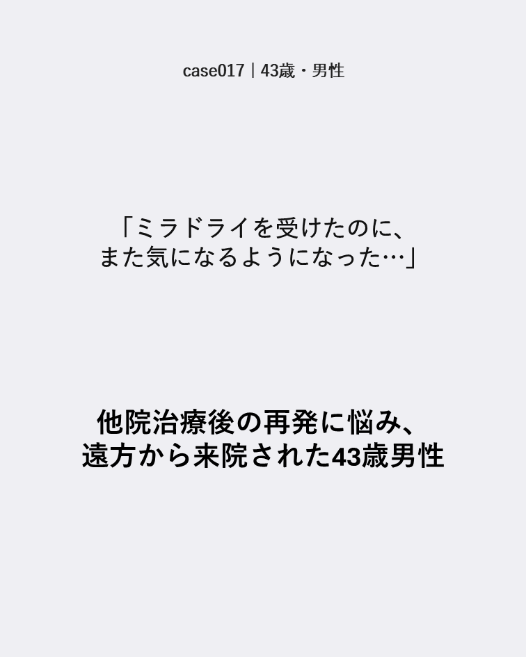 case017 43歳男性 ミラドライ後の再発で遠方から来院した症例カード